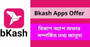Bkash Apps Offer 2023 | বিকাশ অ্যাপ অফার ২০২৩ সম্পর্কিত তথ্য