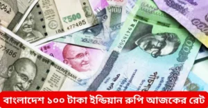 বাংলাদেশ ১০০ টাকা ইন্ডিয়ান রুপি আজকের রেট